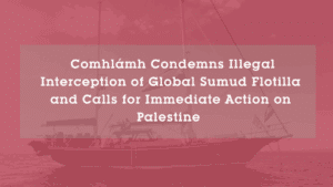 Comhlámh Condemns Illegal Interception of Global Sumud Flotilla and Calls for Immediate Action on Palestine